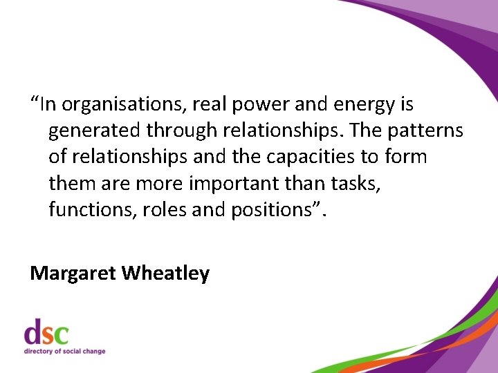 “In organisations, real power and energy is generated through relationships. The patterns of relationships