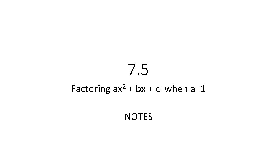 7. 5 Factoring ax 2 + bx + c when a=1 NOTES 