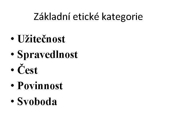 Základní etické kategorie • Užitečnost • Spravedlnost • Čest • Povinnost • Svoboda 