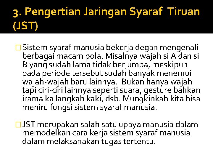 3. Pengertian Jaringan Syaraf Tiruan (JST) �Sistem syaraf manusia bekerja degan mengenali berbagai macam