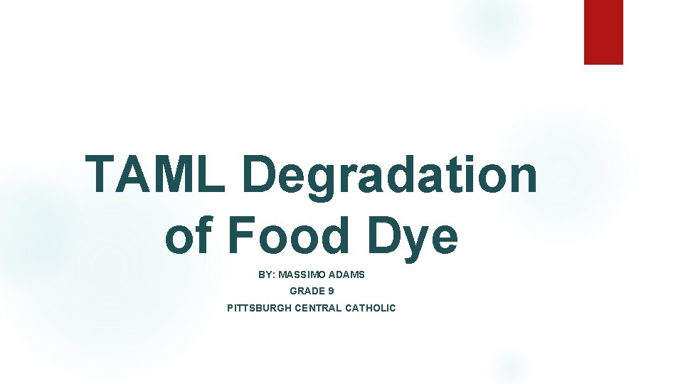 TAML Degradation of Food Dye BY: MASSIMO ADAMS GRADE 9 PITTSBURGH CENTRAL CATHOLIC 