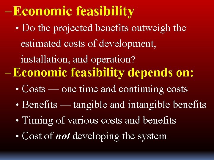 – Economic feasibility • Do the projected benefits outweigh the estimated costs of development,