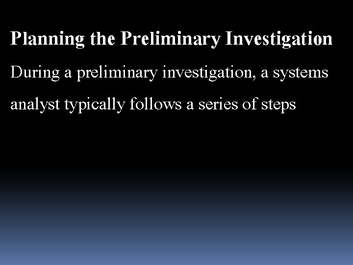 Planning the Preliminary Investigation During a preliminary investigation, a systems analyst typically follows a