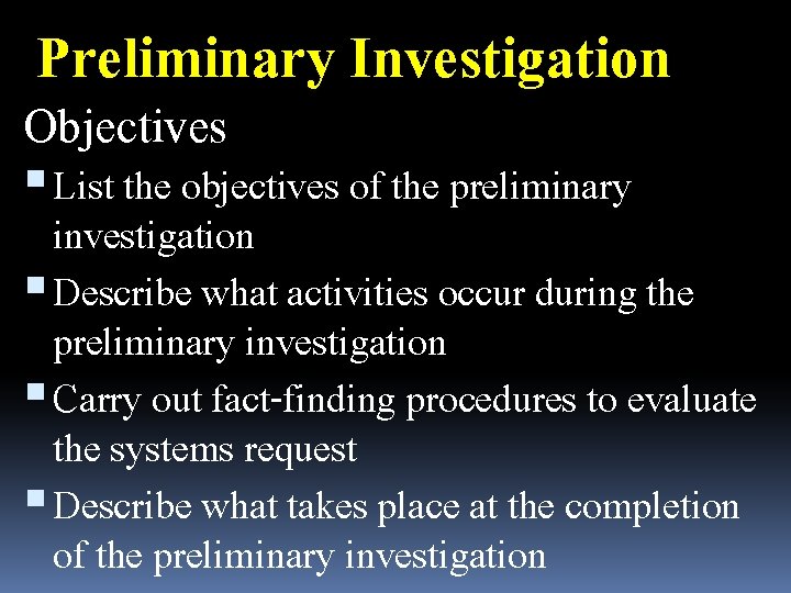 Preliminary Investigation Objectives List the objectives of the preliminary investigation Describe what activities occur