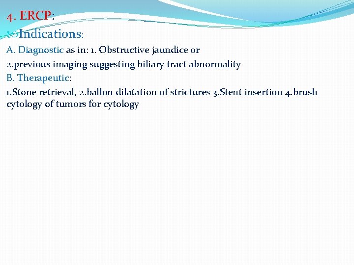 4. ERCP: Indications: A. Diagnostic as in: 1. Obstructive jaundice or 2. previous imaging