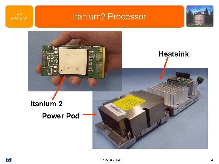 Itanium 2 Processor HP HPS/MCS Heatsink Itanium 2 Power Pod HP Confidential 5 