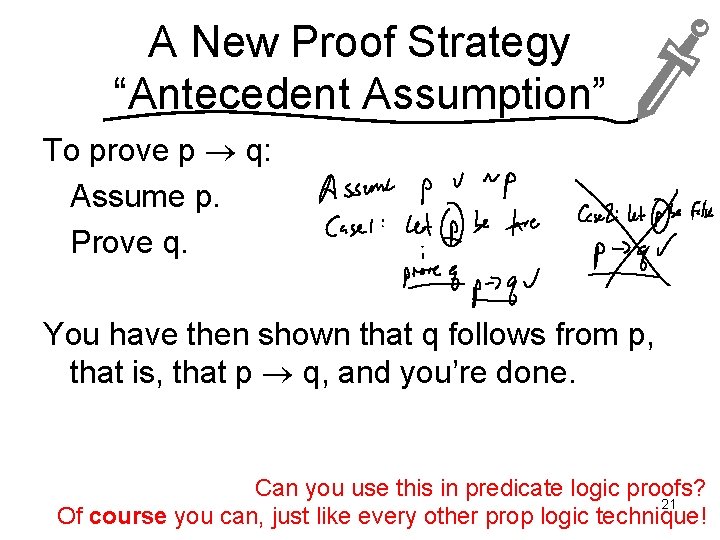 A New Proof Strategy “Antecedent Assumption” To prove p q: Assume p. Prove q.