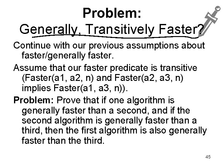Problem: Generally, Transitively Faster? Continue with our previous assumptions about faster/generally faster. Assume that