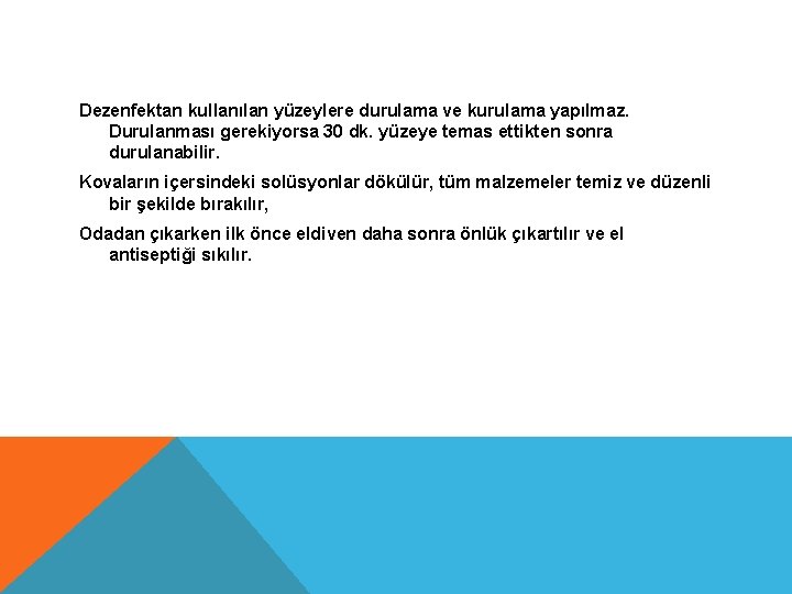 Dezenfektan kullanılan yüzeylere durulama ve kurulama yapılmaz. Durulanması gerekiyorsa 30 dk. yüzeye temas ettikten