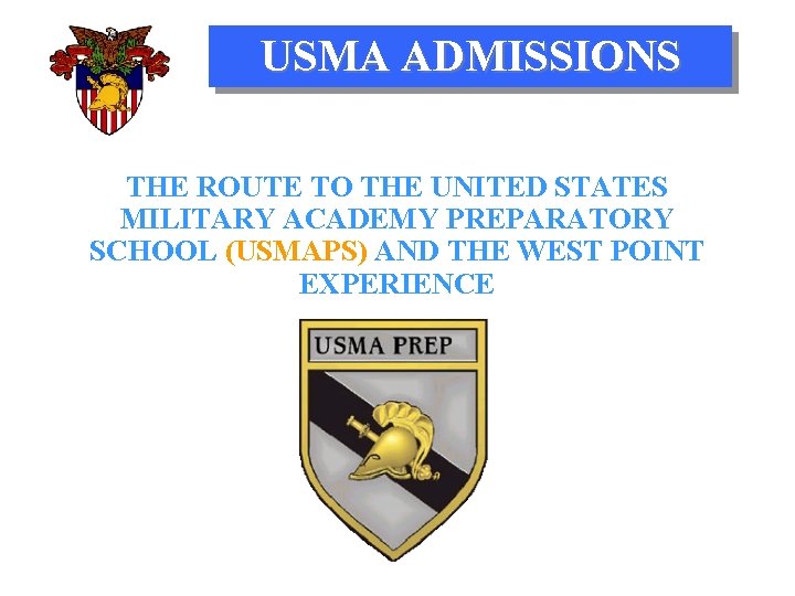 USMA ADMISSIONS THE ROUTE TO THE UNITED STATES MILITARY ACADEMY PREPARATORY SCHOOL (USMAPS) AND