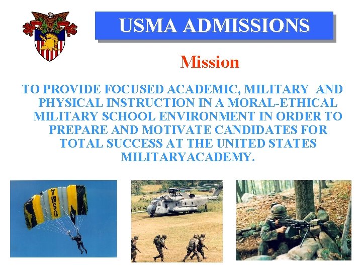 USMA ADMISSIONS Mission TO PROVIDE FOCUSED ACADEMIC, MILITARY AND PHYSICAL INSTRUCTION IN A MORAL-ETHICAL