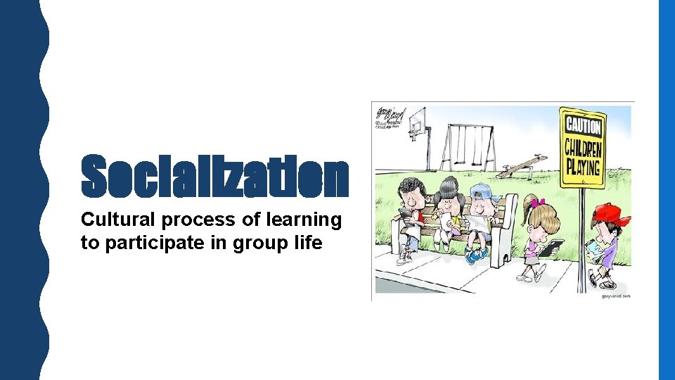 Socialization Cultural process of learning to participate in group life 