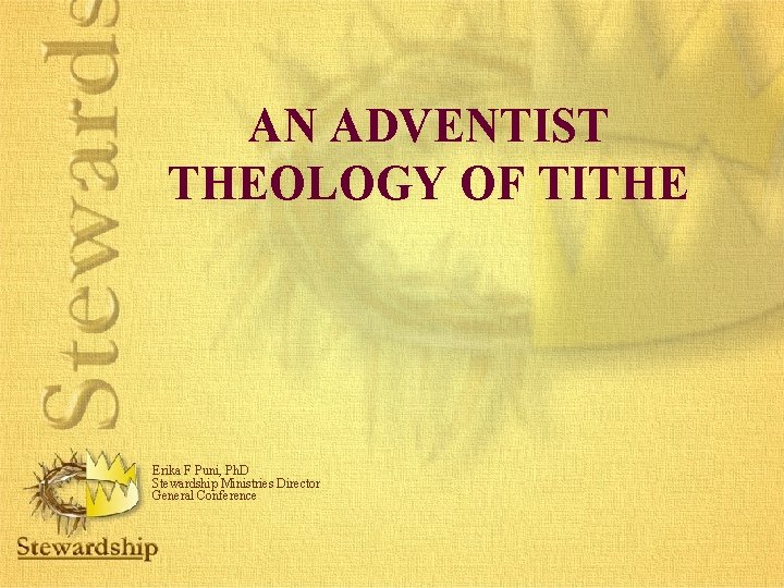 AN ADVENTIST THEOLOGY OF TITHE Erika F Puni, Ph. D Stewardship Ministries Director General