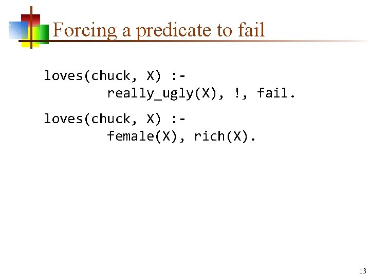 Forcing a predicate to fail loves(chuck, X) : really_ugly(X), !, fail. loves(chuck, X) :