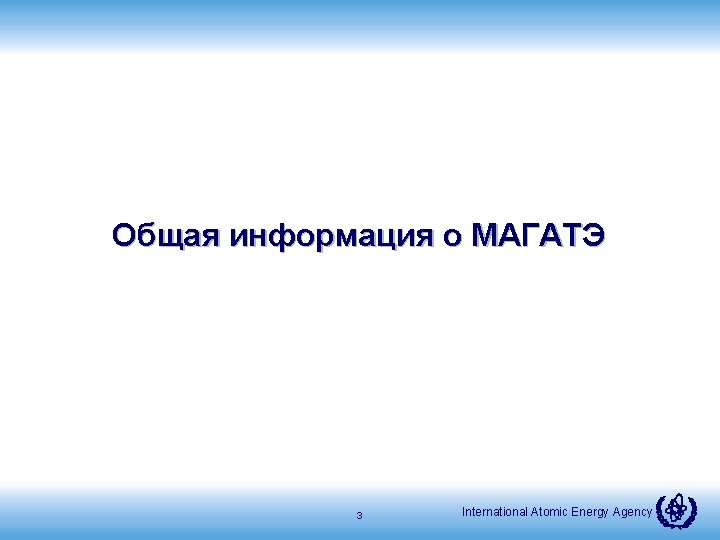 Общая информация о МАГАТЭ 3 International Atomic Energy Agency 