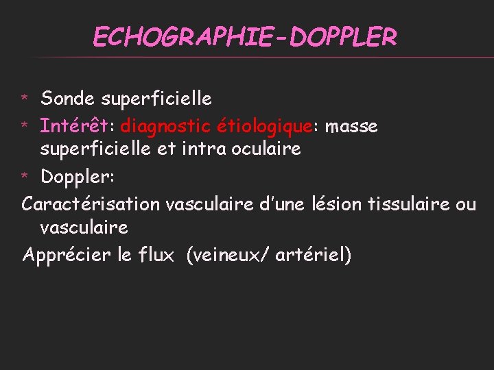 ECHOGRAPHIE-DOPPLER Sonde superficielle * Intérêt: diagnostic étiologique: masse superficielle et intra oculaire * Doppler: