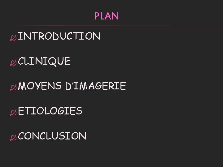 PLAN INTRODUCTION CLINIQUE MOYENS D’IMAGERIE ETIOLOGIES CONCLUSION 