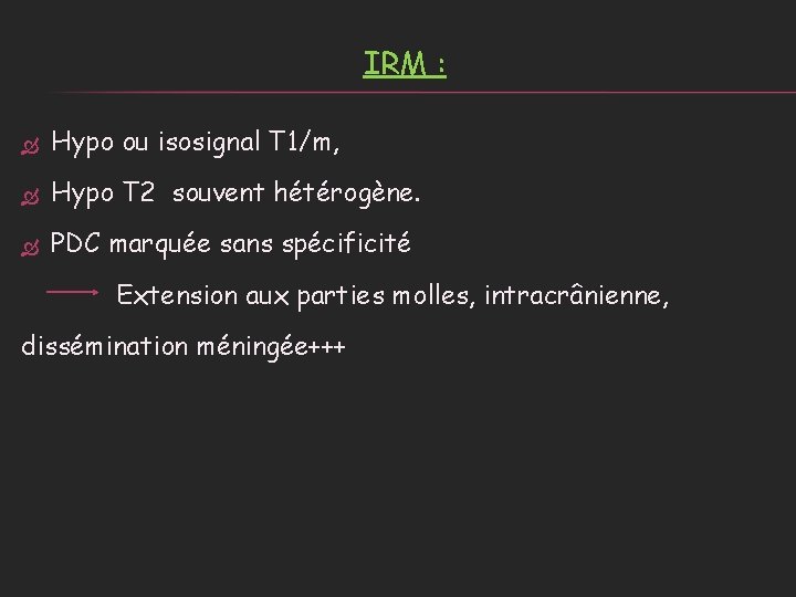 IRM : Hypo ou isosignal T 1/m, Hypo T 2 souvent hétérogène. PDC marquée