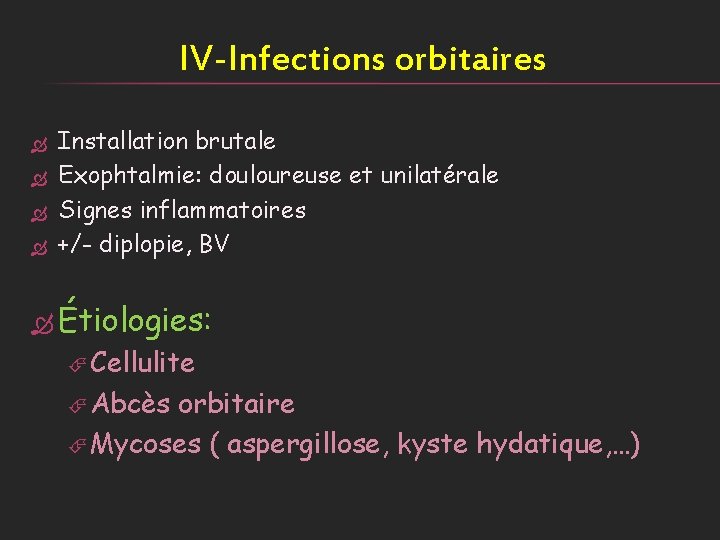 IV-Infections orbitaires Installation brutale Exophtalmie: douloureuse et unilatérale Signes inflammatoires +/- diplopie, BV Étiologies: