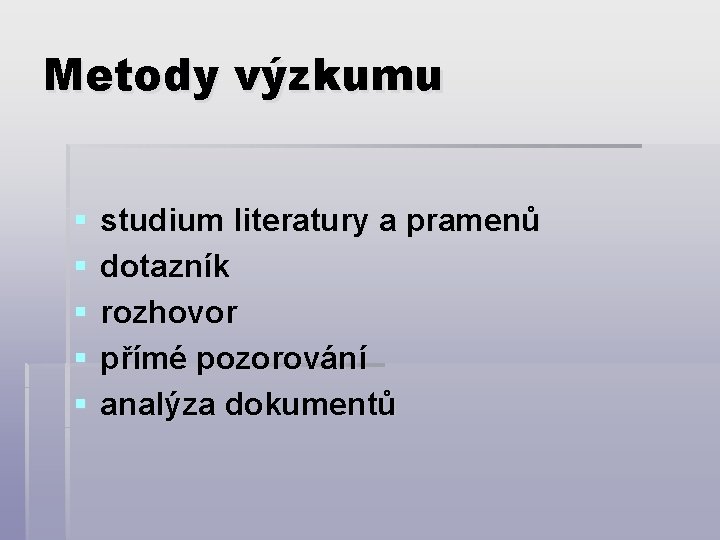 Metody výzkumu § § § studium literatury a pramenů dotazník rozhovor přímé pozorování analýza