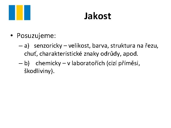 Jakost • Posuzujeme: – a) senzoricky – velikost, barva, struktura na řezu, chuť, charakteristické