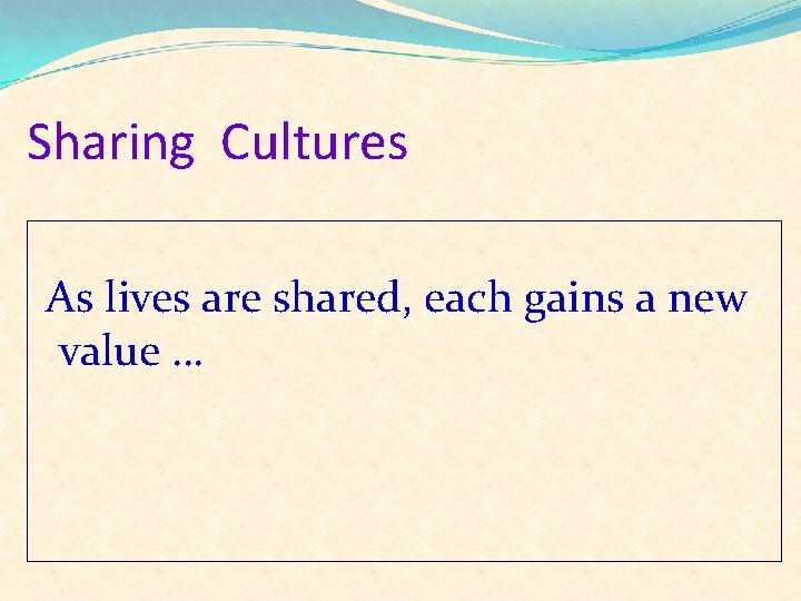 Sharing Cultures As lives are shared, each gains a new value … 