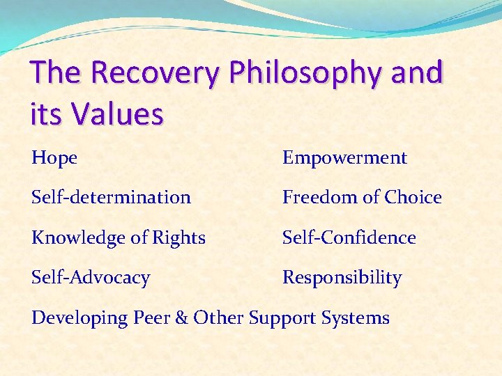 The Recovery Philosophy and its Values Hope Empowerment Self-determination Freedom of Choice Knowledge of