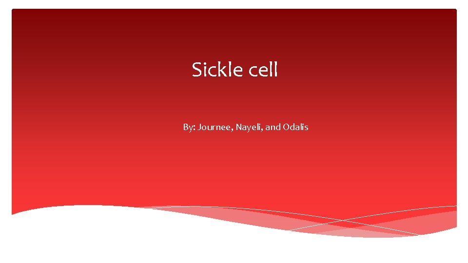 Sickle cell By: Journee, Nayeli, and Odalis 