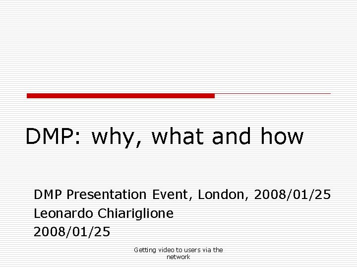 DMP: why, what and how DMP Presentation Event, London, 2008/01/25 Leonardo Chiariglione 2008/01/25 Getting