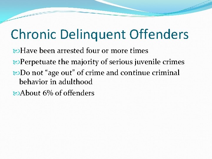 Chronic Delinquent Offenders Have been arrested four or more times Perpetuate the majority of