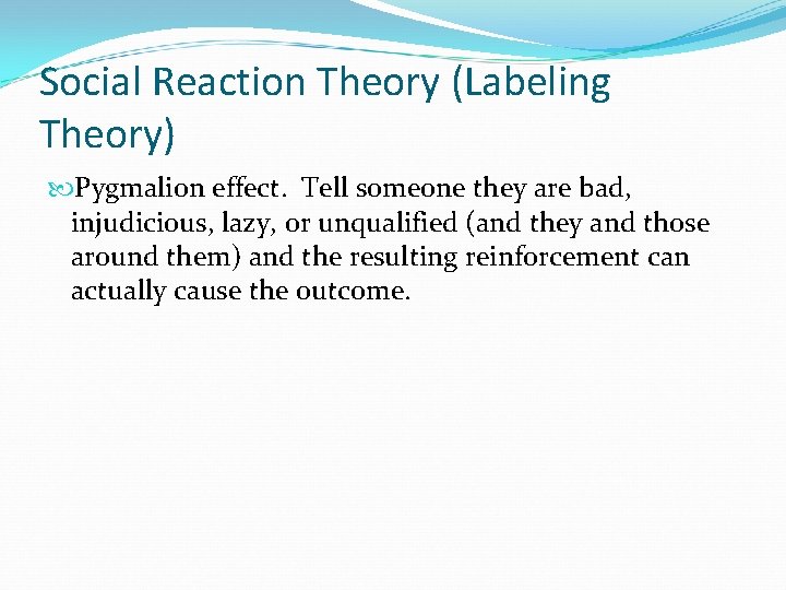 Social Reaction Theory (Labeling Theory) Pygmalion effect. Tell someone they are bad, injudicious, lazy,