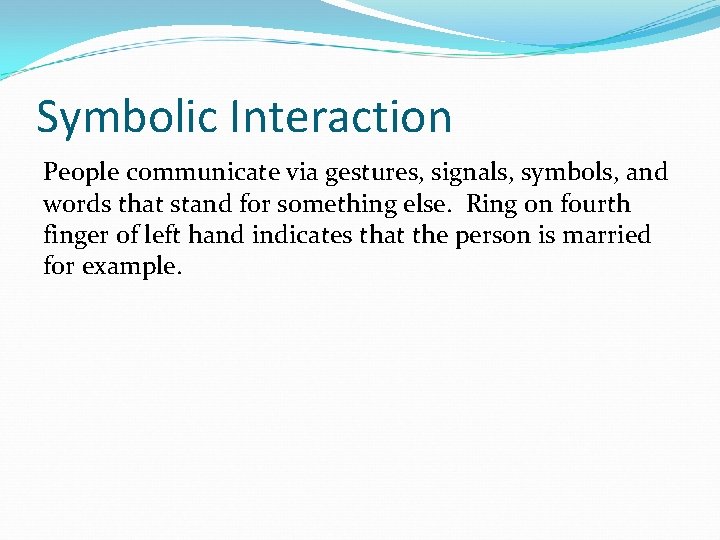 Symbolic Interaction People communicate via gestures, signals, symbols, and words that stand for something