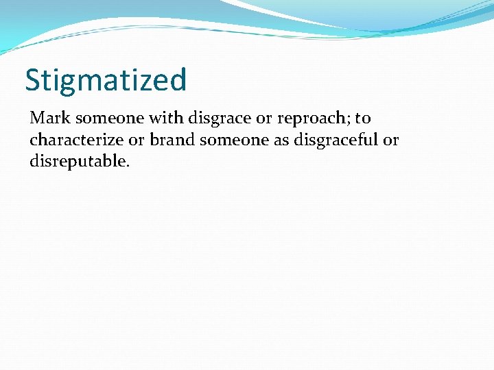 Stigmatized Mark someone with disgrace or reproach; to characterize or brand someone as disgraceful