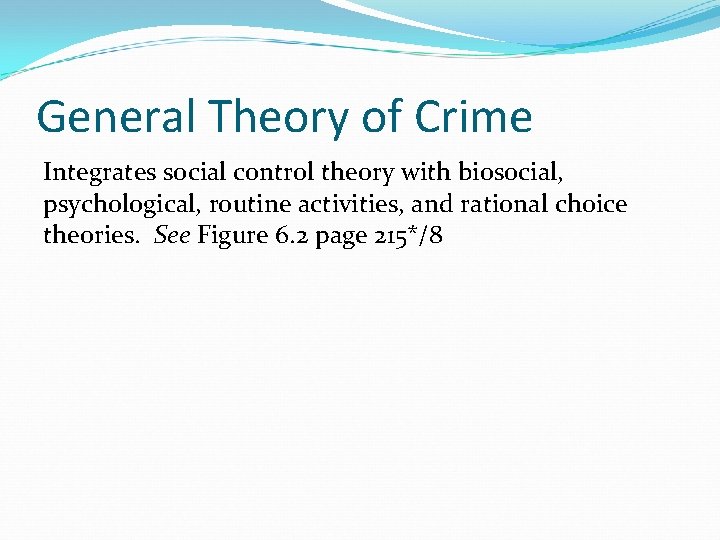 General Theory of Crime Integrates social control theory with biosocial, psychological, routine activities, and