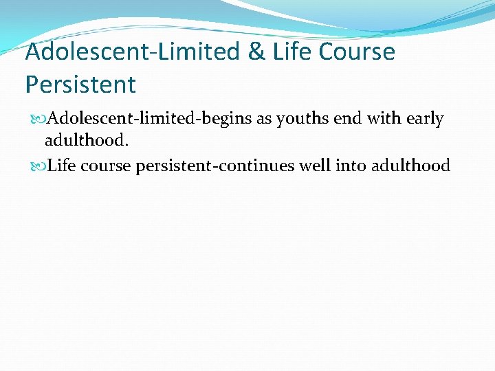 Adolescent-Limited & Life Course Persistent Adolescent-limited-begins as youths end with early adulthood. Life course