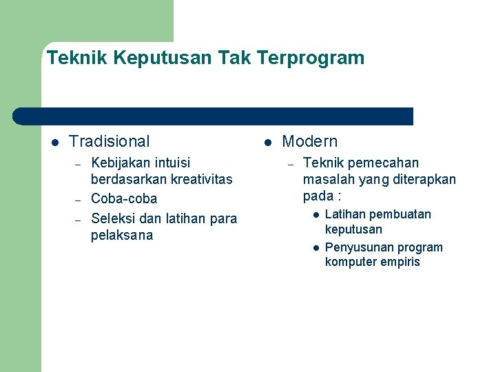 Teknik Keputusan Tak Terprogram l Tradisional – – – Kebijakan intuisi berdasarkan kreativitas Coba-coba