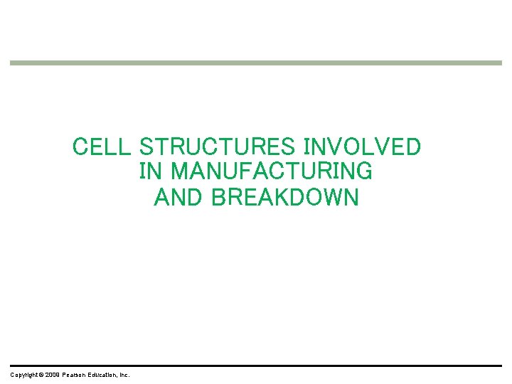 CELL STRUCTURES INVOLVED IN MANUFACTURING AND BREAKDOWN Copyright © 2009 Pearson Education, Inc. CELL STRUCTURES INVOLVED IN MANUFACTURING AND BREAKDOWN Copyright © 2009 Pearson Education, Inc.