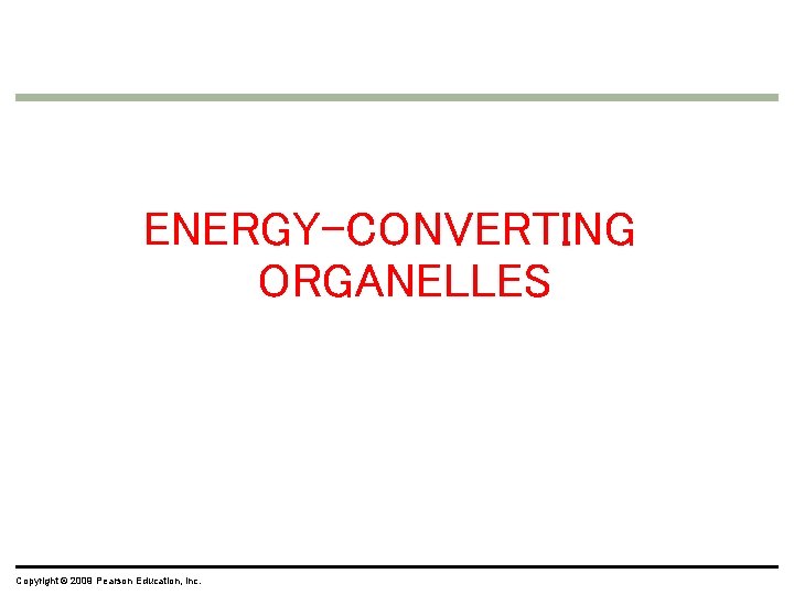ENERGY-CONVERTING ORGANELLES Copyright © 2009 Pearson Education, Inc. ENERGY-CONVERTING ORGANELLES Copyright © 2009 Pearson Education, Inc.