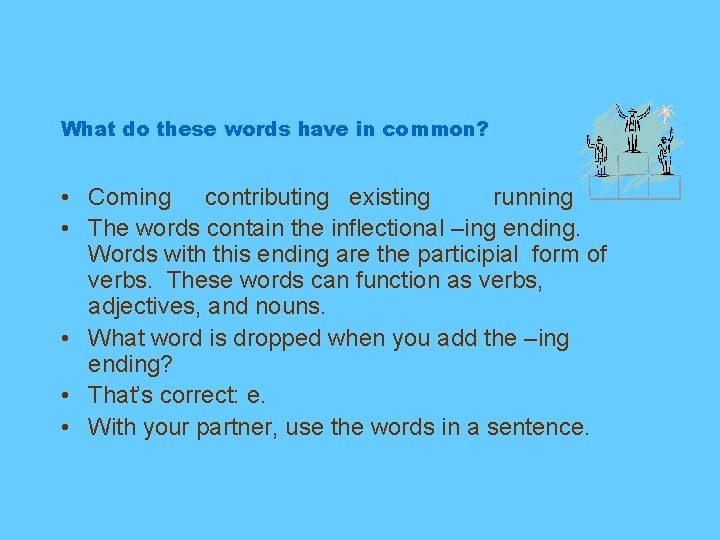 What do these words have in common? • Coming contributing existing running • The