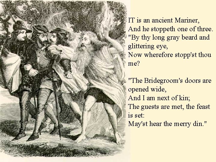 IT is an ancient Mariner, And he stoppeth one of three. "By thy long