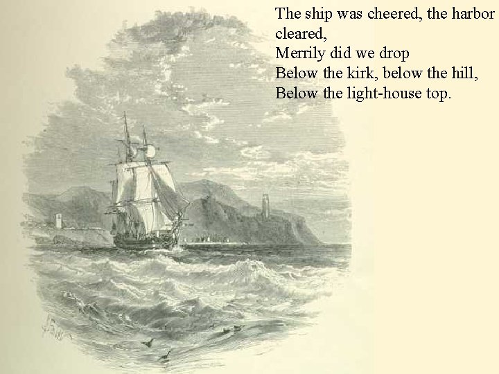The ship was cheered, the harbor cleared, Merrily did we drop Below the kirk,
