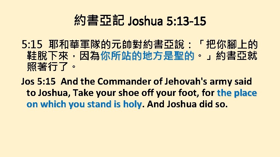 約書亞記 Joshua 5: 13 -15 5: 15 耶和華軍隊的元帥對約書亞說：「把你腳上的 鞋脫下來，因為你所站的地方是聖的。」約書亞就 你所站的地方是聖的 照著行了。 Jos 5: 15