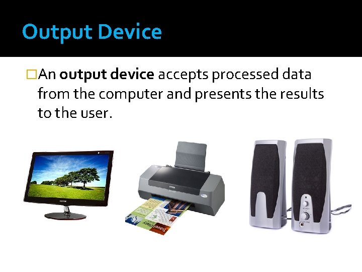 Output Device �An output device accepts processed data from the computer and presents the