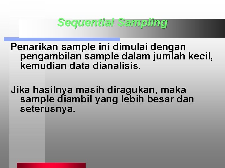 Sequential Sampling Penarikan sample ini dimulai dengan pengambilan sample dalam jumlah kecil, kemudian data