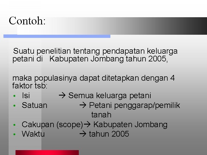 Contoh: Suatu penelitian tentang pendapatan keluarga petani di Kabupaten Jombang tahun 2005, maka populasinya