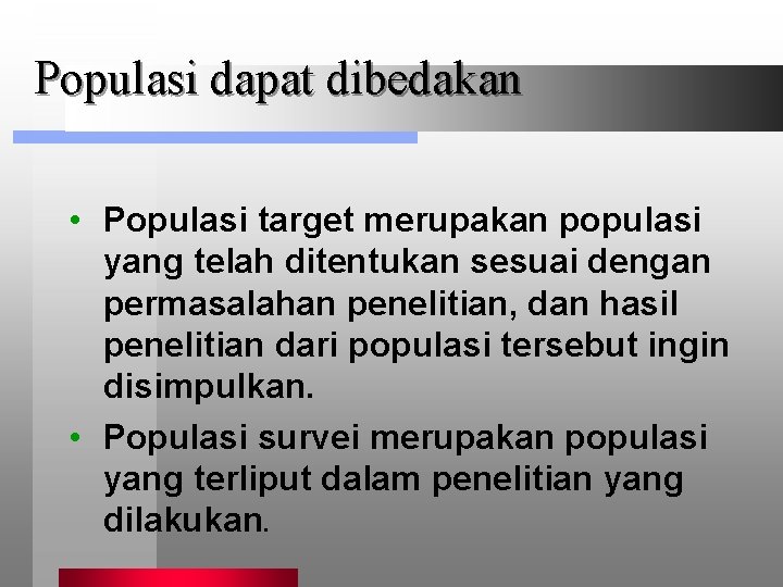 Populasi dapat dibedakan • Populasi target merupakan populasi yang telah ditentukan sesuai dengan permasalahan