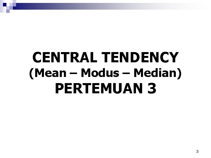 CENTRAL TENDENCY (Mean – Modus – Median) PERTEMUAN 3 3 