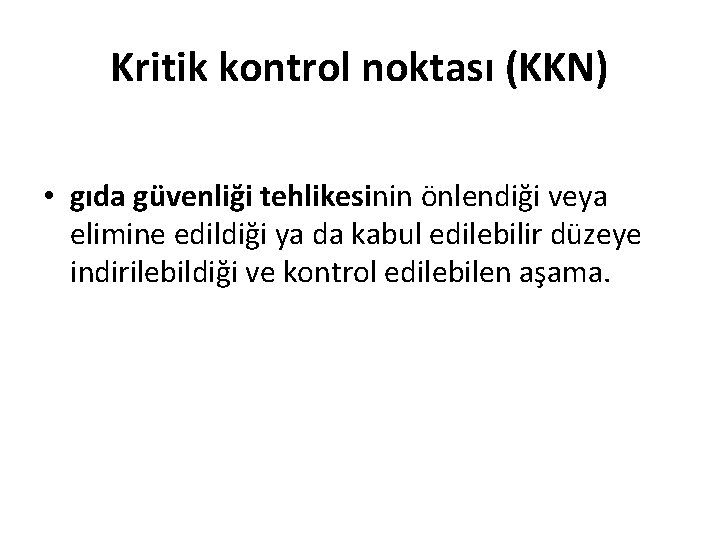 Kritik kontrol noktası (KKN) • gıda güvenliği tehlikesinin önlendiği veya elimine edildiği ya da