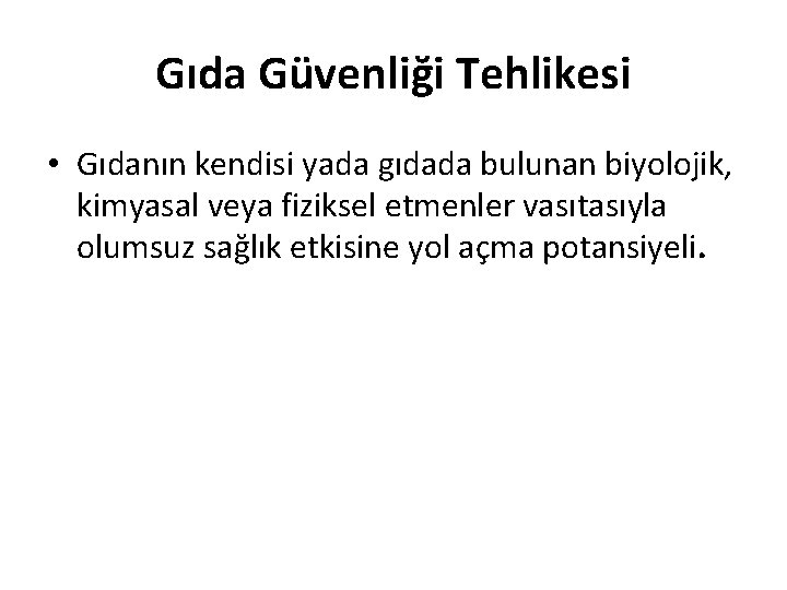 Gıda Güvenliği Tehlikesi • Gıdanın kendisi yada gıdada bulunan biyolojik, kimyasal veya fiziksel etmenler