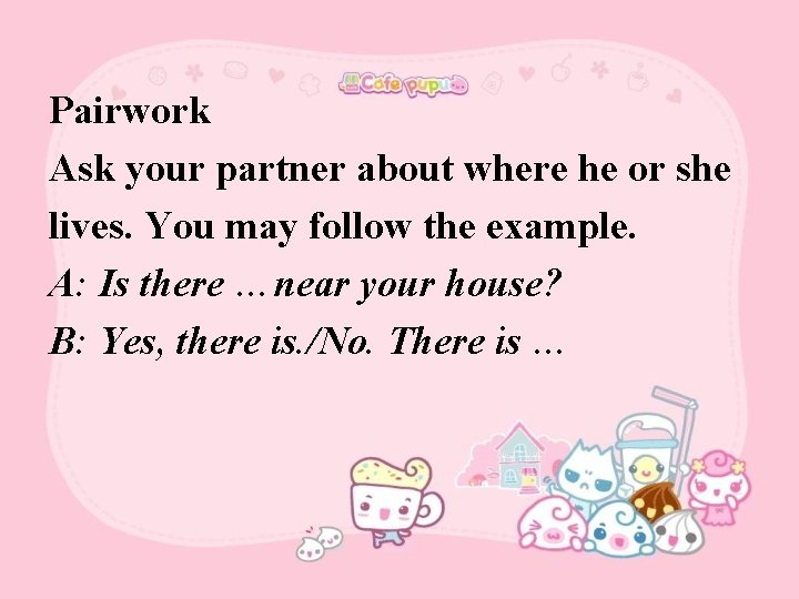 Pairwork Ask your partner about where he or she lives. You may follow the